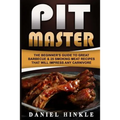 Pit Master: The Beginner's Guide To Great Barbecue & 25 Smoking Meat Recipes That Will Impress Any Carnivore + Bonus 10 Must-Try Bbq Sauces