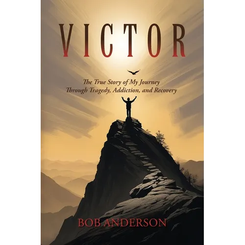 Victor: The True Story of My Journey Through Tragedy, Addiction, and Recovery
