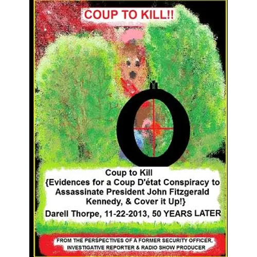 Coup to Kill: {Evidences for a Coup Detat Conspiracy to Assassinate President John Fitzgerald Kennedy, & Cover it Up!}
