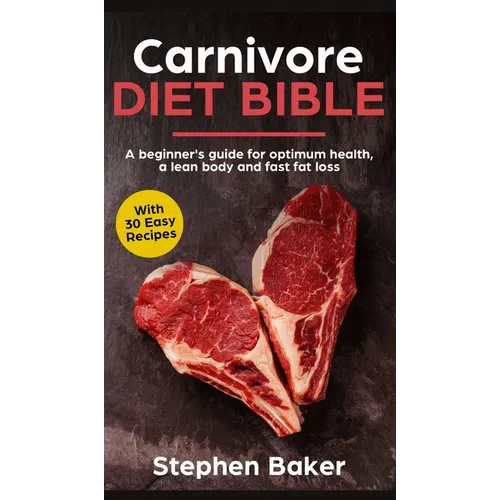 Carnivore Diet Bible: A Beginner's Guide For Optimum Health, A Lean Body And Fast Fat Loss