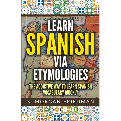 Learn Spanish via Etymologies: The Addictive Way To Learn Spanish Quickly