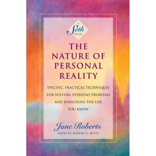 The Nature of Personal Reality: Specific, Practical Techniques for Solving Everyday Problems and Enriching the Life You Know