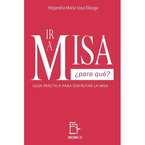 IR a Misa ¿Para Qué?: Guía Práctica Para Disfrutar La Misa