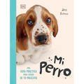 Mi Perro (My Dog): Una Guía Práctica Para Cuidar de Tu Mascota