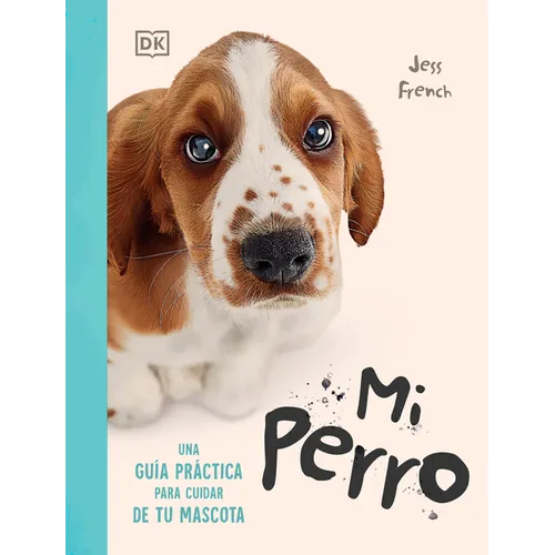 Mi Perro (My Dog): Una Guía Práctica Para Cuidar de Tu Mascota