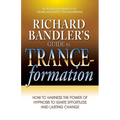 Richard Bandler's Guide to Trance-Formation: How to Harness the Power of Hypnosis to Ignite Effortless and Lasting Change