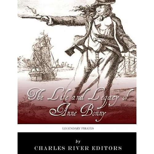 Legendary Pirates: The Life and Legacy of Anne Bonny