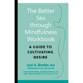 The Better Sex Through Mindfulness Workbook: A Guide to Cultivating Desire