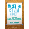 Mastering Creative Anxiety: 24 Lessons for Writers, Painters, Musicians & Actors from America's Foremost Creativity Coach