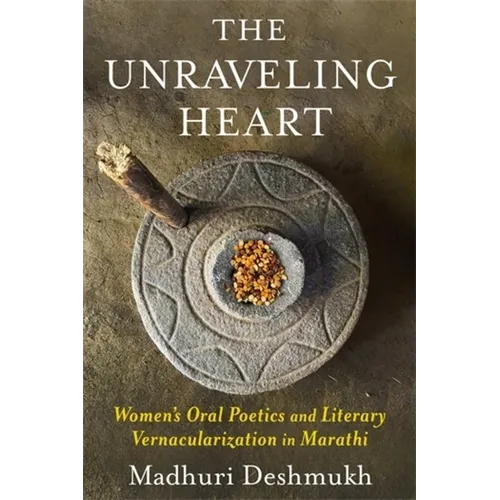 The Unraveling Heart: Women's Oral Poetics and Literary Vernacularization in Marathi