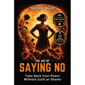 The Art Of Saying No: Take Back Your Power Without Guilt or Shame