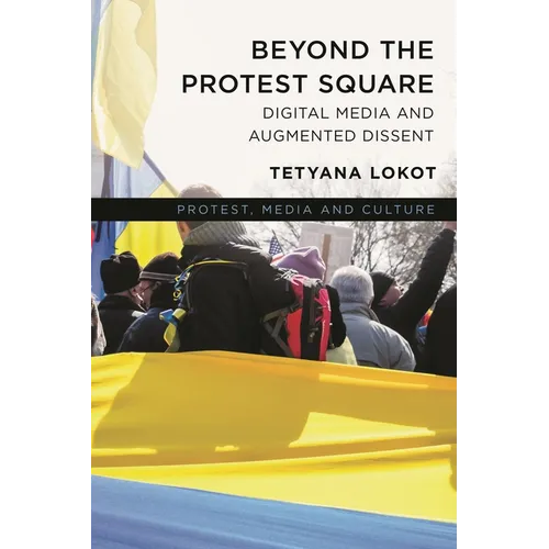 Beyond the Protest Square: Digital Media and Augmented Dissent