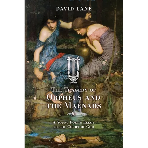 The Tragedy of Orpheus and the Maenads (and A Young Poet's Elegy to the Court of God)