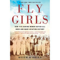 Fly Girls: How Five Daring Women Defied All Odds and Made Aviation History