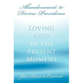 Abandonment to Divine Providence: Loving God in the Present Moment