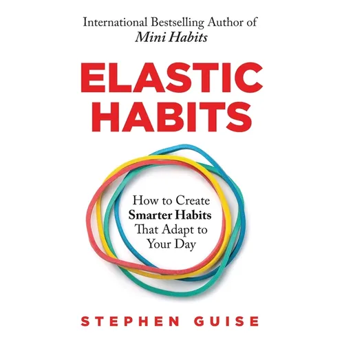 Elastic Habits: How to Create Smarter Habits That Adapt to Your Day