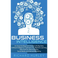 Business Intelligence: An Essential Beginner's Guide to BI, Big Data, Artificial Intelligence, Cybersecurity, Machine Learning, Data Science, Data Ana