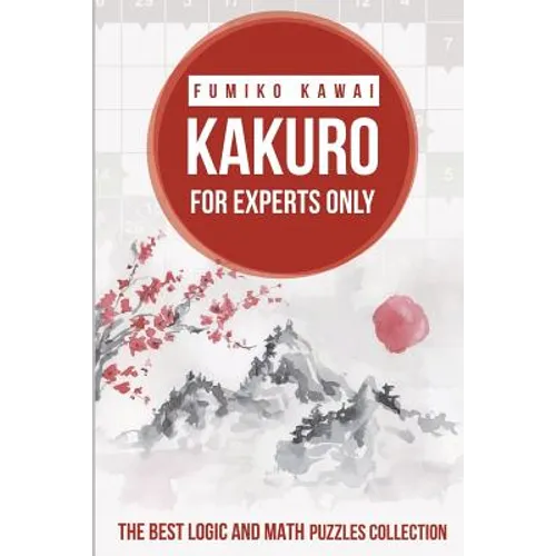 Kakuro For Experts Only: The Best Logic and Math Puzzles Collection