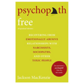 Psychopath Free (Expanded Edition): Recovering from Emotionally Abusive Relationships with Narcissists, Sociopaths, and Other Toxic People