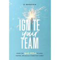 Ignite Your Team: Using the SPARK Method to Lead, Inspire, and Build a Team that Cares