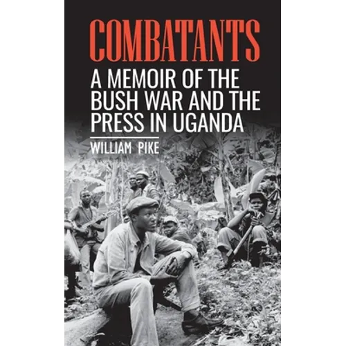 Combatants: A memoir of the Bush War and the press in Uganda