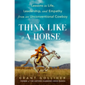 Think Like a Horse: Lessons in Life, Leadership, and Empathy from an Unconventional Cowboy