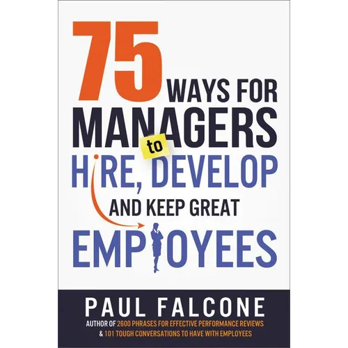 The 75 Ways for Managers to Hire, Develop, and Keep Great Employees
