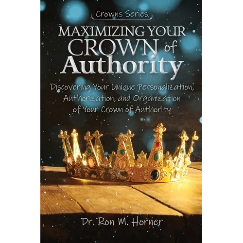 Maximizing Your Crown of Authority: Discovering Your Unique Personalization, Authorization, and Organization of Your Crown of Authority