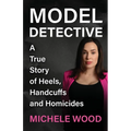 Model Detective: A True Story of Heels, Handcuffs and Homicides