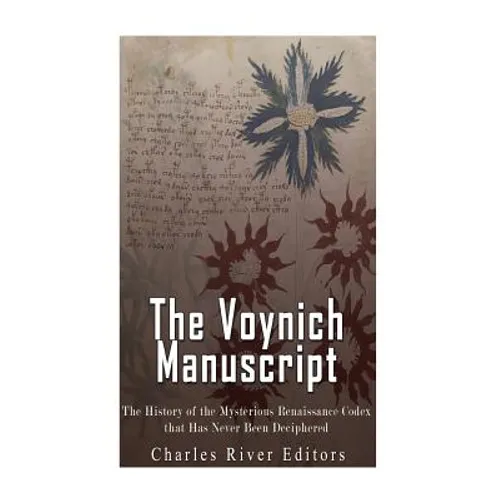 The Voynich Manuscript: The History of the Mysterious Renaissance Codex that Has Never Been Deciphered