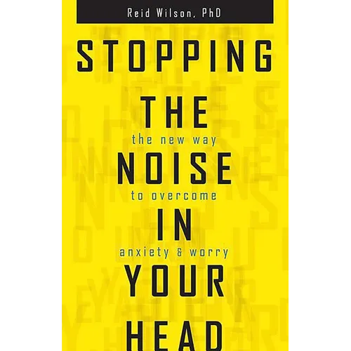 Stopping the Noise in Your Head: The New Way to Overcome Anxiety and Worry
