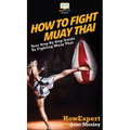 How to Fight Muay Thai: Your Step By Step Guide to Fighting Muay Thai