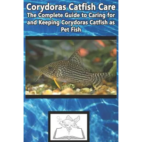 Corydoras Catfish Care: The Complete Guide to Caring for and Keeping Corydoras Catfish as Pet Fish