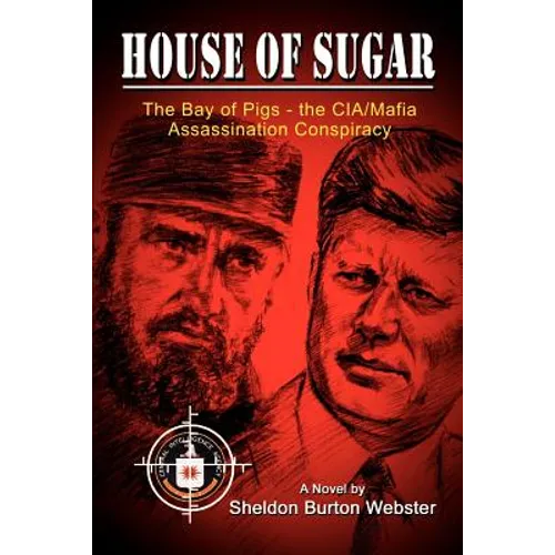 House of Sugar: Bay of Pigs--The CIA/Mafia Assassination Conspiracies: Cuba 1960-1963: A Novel