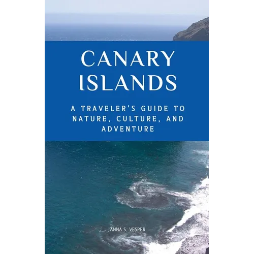 Canary Islands A Traveler's Guide to Nature, Culture, and Adventure