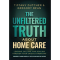 The Unfiltered Truth About Home Care: Leading, Selling, and Scaling Through Your Unique Strengths