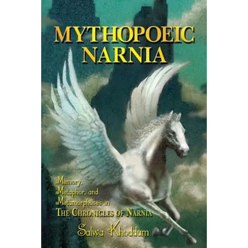 Mythopoeic Narnia: Memory, Metaphor, and Metamorphoses in The Chronicles of Narnia