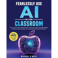 Fearlessly Use AI in the Classroom: Easy-to-use Prompts, Demystify AI With a Stress-Free Guide to Essential Strategies and Step-by-Step Techniques for
