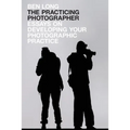 The Practicing Photographer: Essays on Developing Your Photographic Practice
