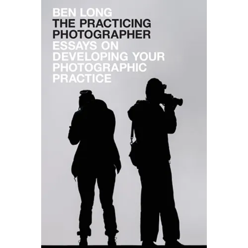 The Practicing Photographer: Essays on Developing Your Photographic Practice