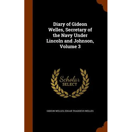 Diary of Gideon Welles, Secretary of the Navy Under Lincoln and Johnson, Volume 3