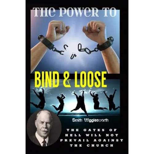 Smith Wigglesworth The Power To Bind & Loose: The Gates of Hell Will Not Prevail Against the Church