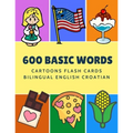 600 Basic Words Cartoons Flash Cards Bilingual English Croatian: Easy learning baby first book with card games like ABC alphabet Numbers Animals to pr
