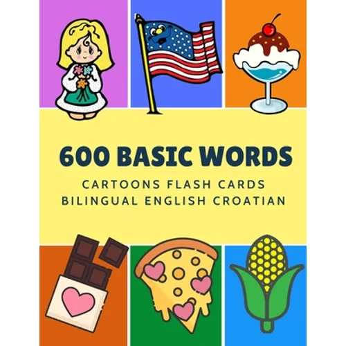 600 Basic Words Cartoons Flash Cards Bilingual English Croatian: Easy learning baby first book with card games like ABC alphabet Numbers Animals to pr
