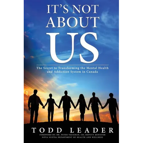 It's Not About Us: The Secret to Transforming the Mental Health and Addiction System in Canada