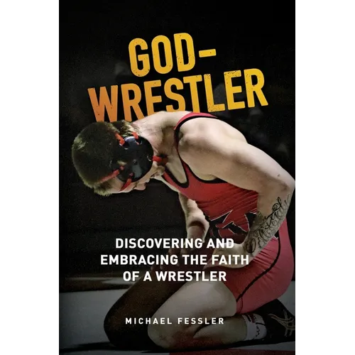 God-Wrestler: Discovering And Embracing The Faith Of A Wrestler