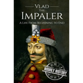 Vlad the Impaler: A Life From Beginning to End