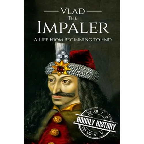 Vlad the Impaler: A Life From Beginning to End