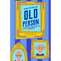 How to Be an Old Person: Everything to Know for the Newly Old, Retiring, Elderly, or Considering