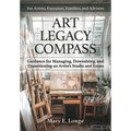 Art Legacy Compass: Guidance for Managing, Downsizing, and Transitioning an Artist's Studio and Estate